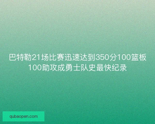 巴特勒21场比赛迅速达到350分100篮板100助攻成勇士队史最快纪录