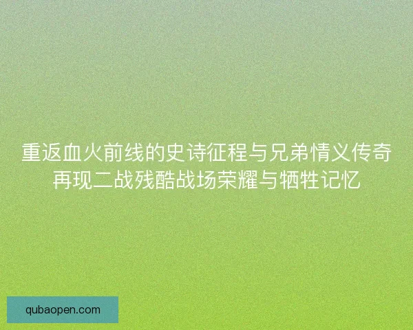 重返血火前线的史诗征程与兄弟情义传奇再现二战残酷战场荣耀与牺牲记忆