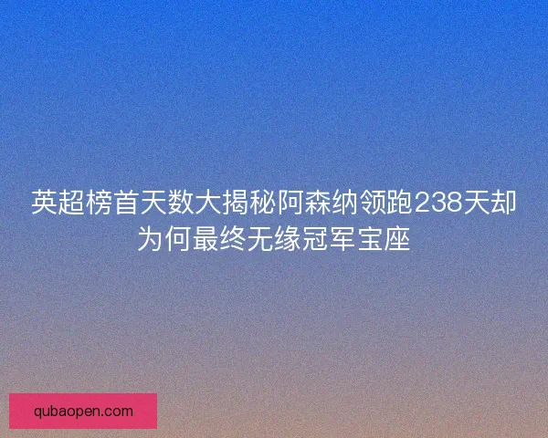 英超榜首天数大揭秘阿森纳领跑238天却为何最终无缘冠军宝座 英超榜首天数大揭秘阿森纳领跑238天却为何最终无缘冠军宝座