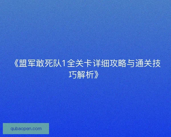 《盟军敢死队1全关卡详细攻略与通关技巧解析》 《盟军敢死队1全关卡详细攻略与通关技巧解析》