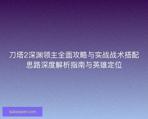 刀塔2深渊领主全面攻略与实战战术搭配思路深度解析指南与英雄定位 刀塔2深渊领主全面攻略与实战战术搭配思路深度解析指南与英雄定位