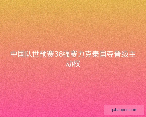 中国队世预赛36强赛力克泰国夺晋级主动权