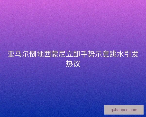 亚马尔倒地西蒙尼立即手势示意跳水引发热议 亚马尔倒地西蒙尼立即手势示意跳水引发热议
